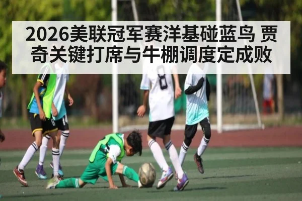 2026美联冠军赛洋基碰蓝鸟 贾奇关键打席与牛棚调度定成败